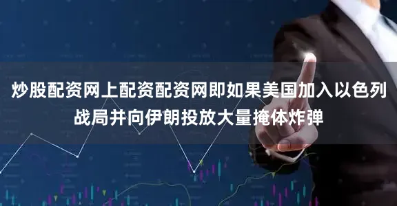 炒股配资网上配资配资网即如果美国加入以色列战局并向伊朗投放大量掩体炸弹