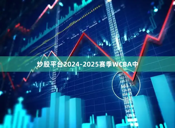 炒股平台2024-2025赛季WCBA中