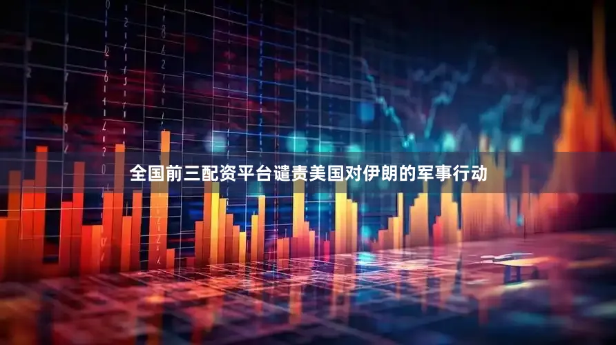 全国前三配资平台谴责美国对伊朗的军事行动