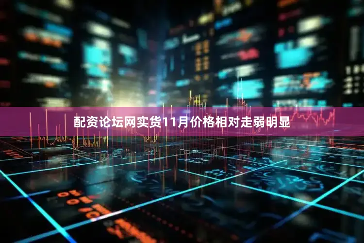 配资论坛网实货11月价格相对走弱明显