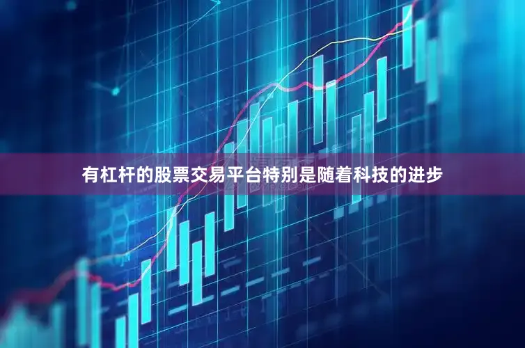有杠杆的股票交易平台特别是随着科技的进步