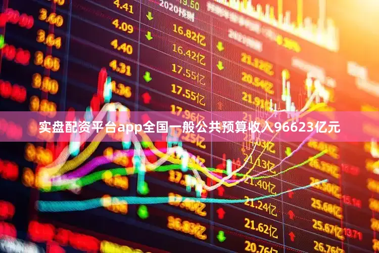 实盘配资平台app全国一般公共预算收入96623亿元