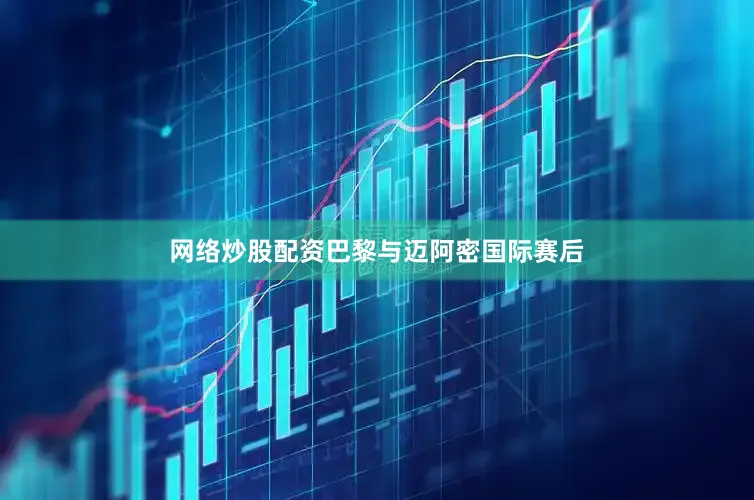 网络炒股配资巴黎与迈阿密国际赛后