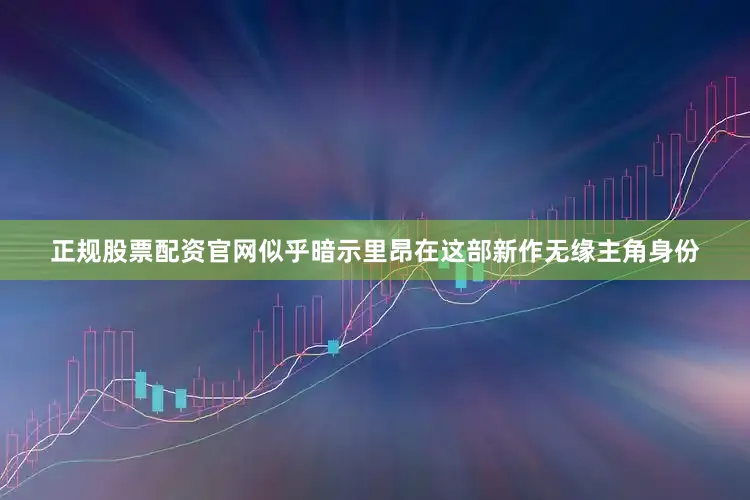 正规股票配资官网似乎暗示里昂在这部新作无缘主角身份