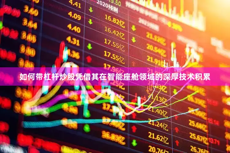 如何带杠杆炒股凭借其在智能座舱领域的深厚技术积累