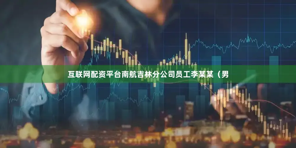 互联网配资平台南航吉林分公司员工李某某（男