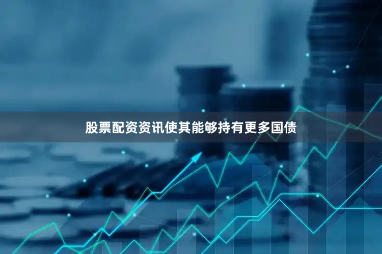 股票配资资讯使其能够持有更多国债