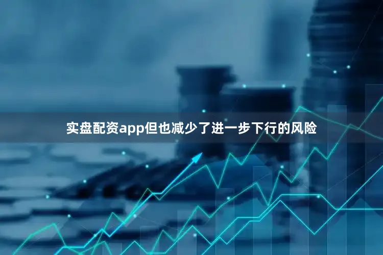 实盘配资app但也减少了进一步下行的风险