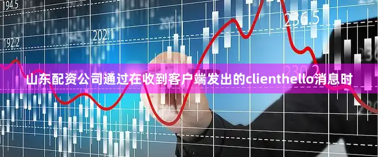 山东配资公司通过在收到客户端发出的clienthello消息时
