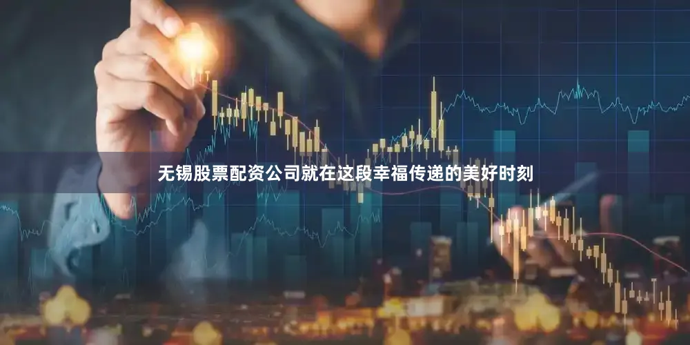 无锡股票配资公司就在这段幸福传递的美好时刻