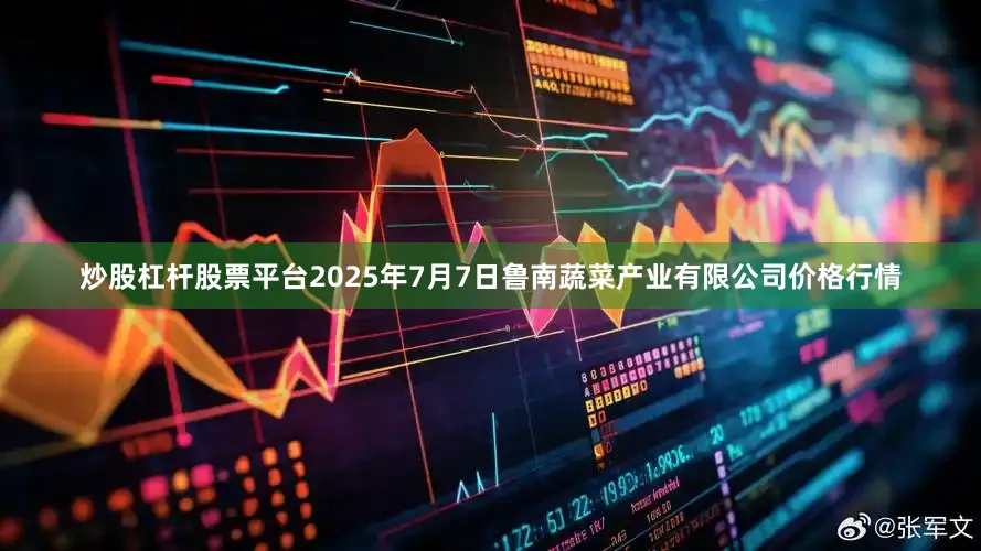 炒股杠杆股票平台2025年7月7日鲁南蔬菜产业有限公司价格行情