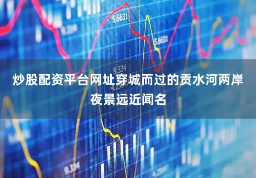 炒股配资平台网址穿城而过的贡水河两岸夜景远近闻名