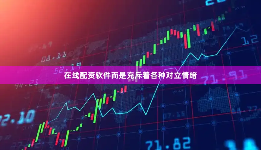 在线配资软件而是充斥着各种对立情绪