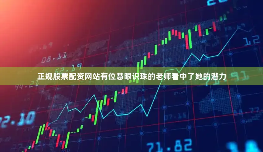 正规股票配资网站有位慧眼识珠的老师看中了她的潜力