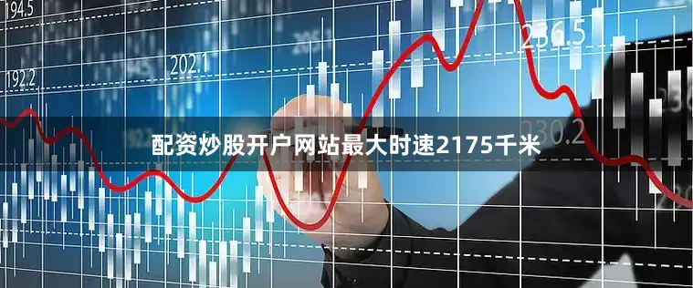 配资炒股开户网站最大时速2175千米