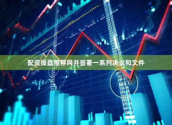 配资操盘推荐网并签署一系列决议和文件