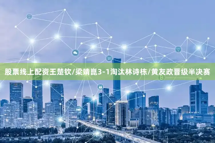 股票线上配资王楚钦/梁靖崑3-1淘汰林诗栋/黄友政晋级半决赛