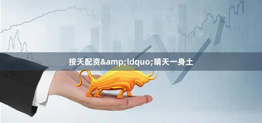 按天配资&ldquo;晴天一身土