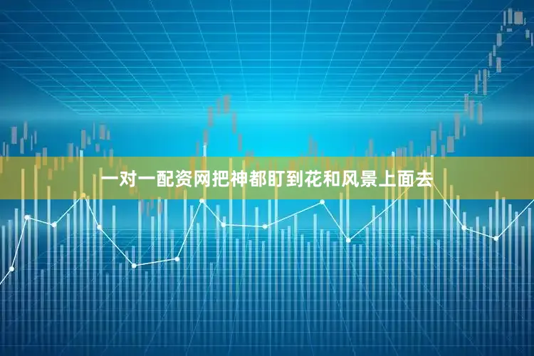 一对一配资网把神都盯到花和风景上面去