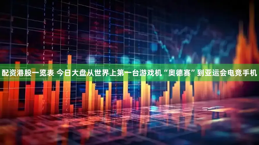 配资港股一览表 今日大盘从世界上第一台游戏机“奥德赛”到亚运会电竞手机