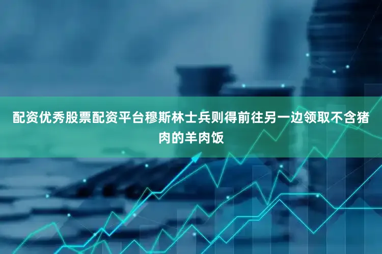 配资优秀股票配资平台穆斯林士兵则得前往另一边领取不含猪肉的羊肉饭