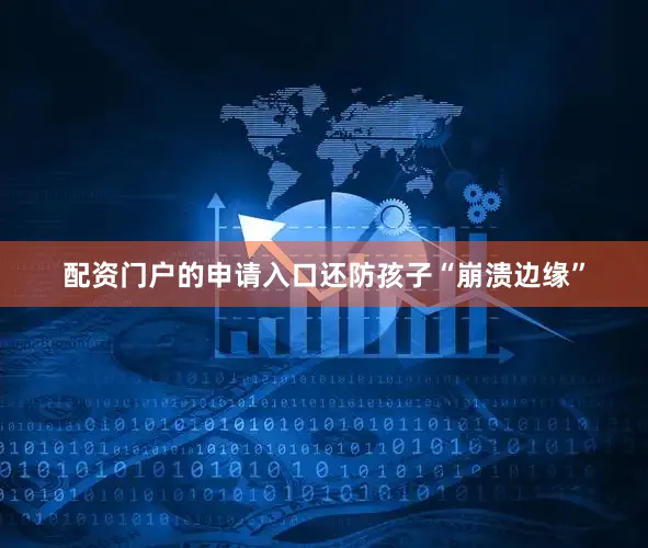 配资门户的申请入口还防孩子“崩溃边缘”