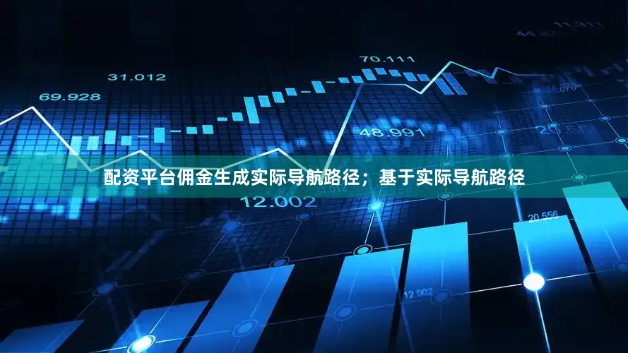 配资平台佣金生成实际导航路径；基于实际导航路径