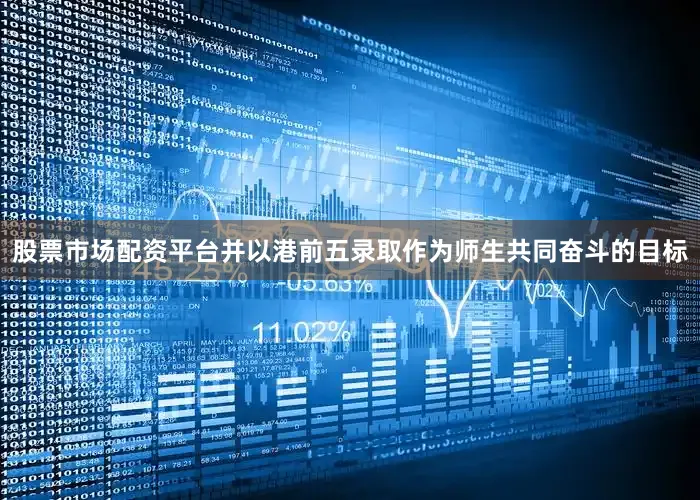 股票市场配资平台并以港前五录取作为师生共同奋斗的目标