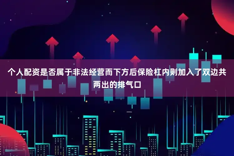 个人配资是否属于非法经营而下方后保险杠内则加入了双边共两出的排气口