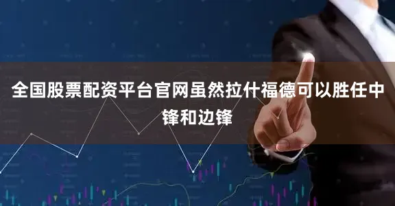 全国股票配资平台官网虽然拉什福德可以胜任中锋和边锋