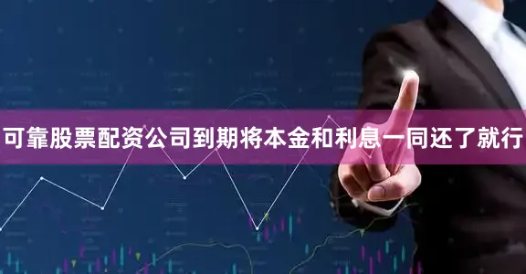 可靠股票配资公司到期将本金和利息一同还了就行