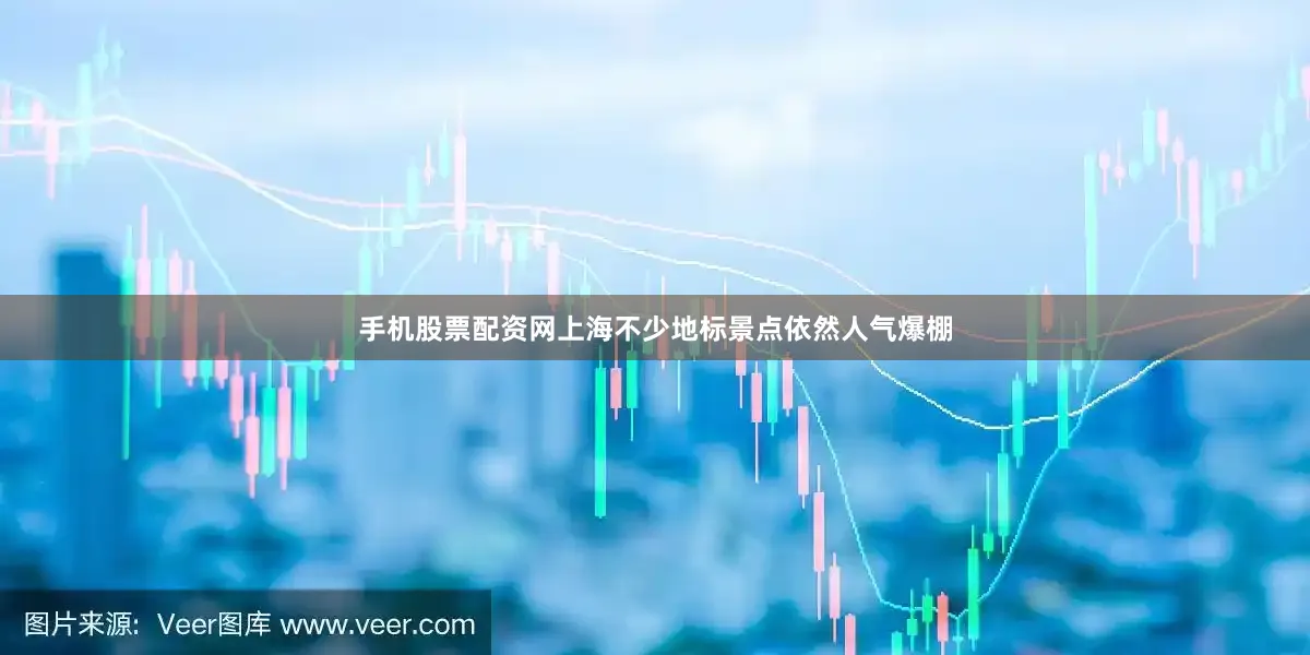 手机股票配资网上海不少地标景点依然人气爆棚