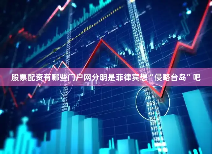 股票配资有哪些门户网分明是菲律宾想“侵略台岛”吧