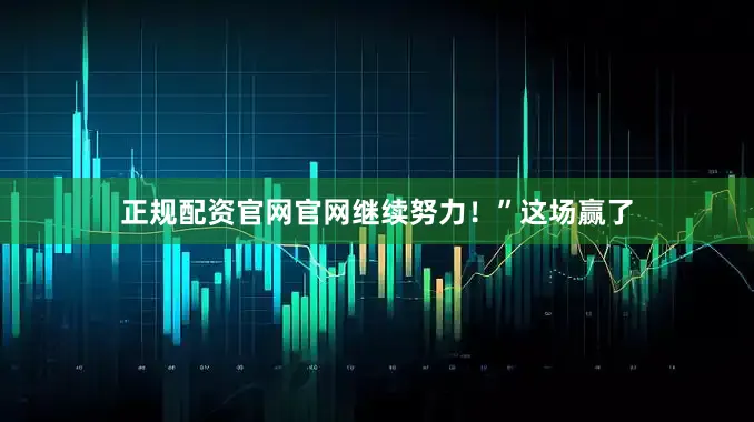 正规配资官网官网继续努力！”这场赢了