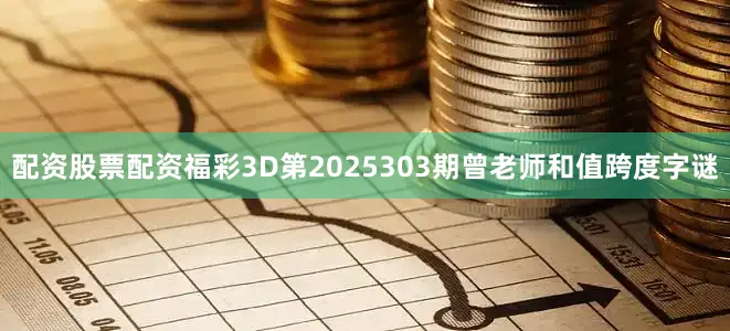 配资股票配资福彩3D第2025303期曾老师和值跨度字谜