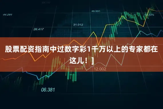 股票配资指南中过数字彩1千万以上的专家都在这儿！]
