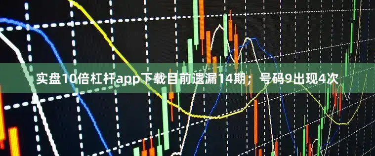 实盘10倍杠杆app下载目前遗漏14期;号码9出现4次